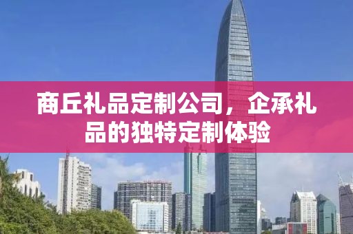 商丘礼品定制公司，企承礼品的独特定制体验